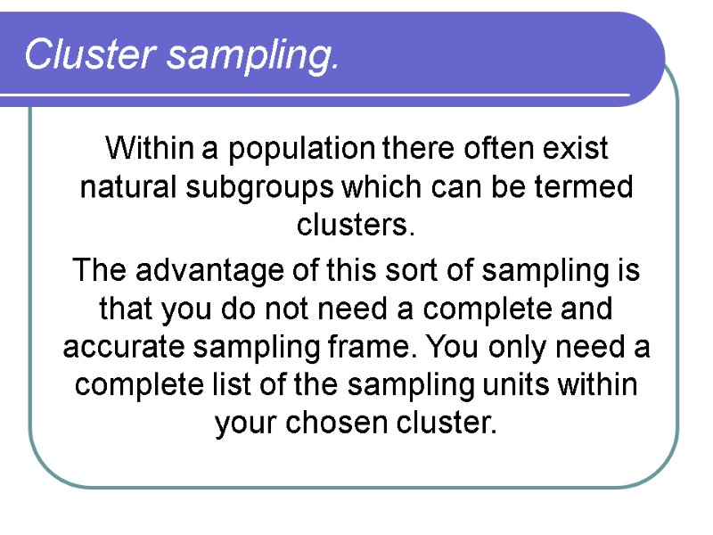 Cluster sampling.  Within a population there often exist natural subgroups which can be